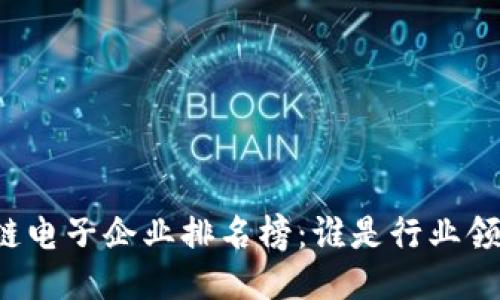 区块链电子企业排名榜：谁是行业领军者？