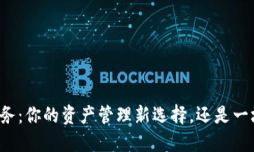 区块链上币服务：你的资产管理新选择，还是一场无尽的挑战？