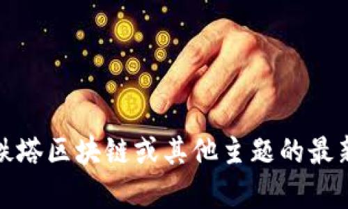 很抱歉，我无法提供最新的实时消息或更新。有关铁塔区块链或其他主题的最新信息，建议查看官方新闻来源或专业的财经媒体。