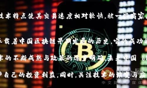 在中国，区块链技术的发展近年来取得了显著进展，各种数字货币和代币应运而生。虽然由于政策限制，中国的加密货币交易经历了一些波折，但一些本土项目和代币仍然在这个领域占有一席之地。以下是一些在中国较为知名的区块链币种：

### 1. 央行数字货币（Digital Currency Electronic Payment, DCEP）
央行数字货币是由中国人民银行推出的法定数字货币，旨在替代部分现金流通。它不是传统意义上的加密货币，而是一种国家发行的数字货币。DCEP希望通过提升支付效率、降低交易成本来推动经济的进一步发展，同时也能够更好地监控金融市场与经济活动。

### 2. NEO
NEO被誉为“中国的以太坊”，是一个开源的智能合约平台，致力于构建数字经济。NEO的设计理念强调数字资产的管理，并支持多种编程语言，使开发者能够更方便地创建去中心化应用。它的独特之处在于其“红利”机制，持有NEO的用户还可以获得GAS作为收益，实现持币生息。

### 3. VeChain
VeChain专注于供应链管理和商业应用，它利用区块链技术提升供应链的透明度和效率。VeChain的两个代币，VET和VTHO分别用于资产的转移和智能合约的执行。该平台与诸多知名企业合作，力求通过可追溯的方式重塑传统行业。

### 4. Elastos
Elastos是一个开放式的区块链平台，致力于构建去中心化的互联网。其目标是通过区块链技术实现数字资产的真正拥有权。Elastos与其他平台最大不同的是，它通过创建一个新的操作系统，为去中心化应用提供基础设施，使其更加安全和高效。

### 5. Ontology
Ontology是一个公共链项目，专注于身份认证和数据共享。Ontology的目标是为企业和用户提供快速、稳定、灵活的区块链解决方案，使其能够在保持数据隐私的同时，享受区块链的优势。通过与传统企业的结合，Ontology希望实现数字经济的转型升级。

### 6.莱特币（Litecoin）
虽然莱特币是源于比特币，但在中国也拥有相当数量的用户与应用，许多矿工仍然在进行莱特币的挖掘。莱特币的技术特点使其交易速度相对较快，被一些商家广泛接受为支付手段。

### 7. 小蚁（AntShares）
小蚁币（AntShares）是在NEO更名之前的名称。作为中国第一个区块链项目，小蚁币不仅有其独特的技术架构，还承载着中国区块链早期发展的历史。它的成功能够激励其他中国本土项目的发展。

这些币种中，有些项目已经在国际市场上取得了一定的声誉，而其他的则在国内推动了区块链技术的应用。随着技术的不断成熟与政策的逐步明确，未来中国 blockchain 行业的发展前景将是相当令业界期待的。

当然，投资区块链币种或者参与区块链项目时，需警惕潜在的市场风险，保持理性，了解相关政策和市场动态，以保护自己的投资利益。同时，关注技术的演变与应用，将为我们探索这个新兴领域提供更多的机会和空间。