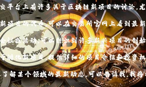 最新的区块链项目不断涌现，因其迅速的创新与发展，具体的项目名称会随时间变化而变化。要获取最新的区块链项目，可以参考以下途径：

1. **区块链新闻网站**：访问专业的区块链新闻网站，如CoinDesk、CoinTelegraph等，这些网站会定期更新关于新项目的报道和分析。

2. **社交媒体与论坛**：Twitter、Reddit等社交平台上有许多关于区块链新项目的讨论，尤其是在与加密货币相关的子版块。

3. **加密货币交易所**：许多交易所都会推出新项目的代币，可以在交易所官网上看到最新的上架项目。

4. **区块链活动与会议**：参加区块链相关的会议或活动，可以结识到许多新兴项目的创始人和团队，了解最新的项目动态。

5. **专门的区块链投资平台**：某些平台专注于孵化新项目，提供详细的项目介绍和投资机会。

如果你对某个具体的区块链项目感兴趣或者想了解某个领域的最新动态，可以告诉我，我将竭尽所能提供更多的信息！