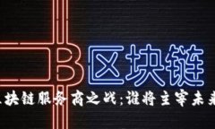 区块链服务商之战：谁将主宰未来？