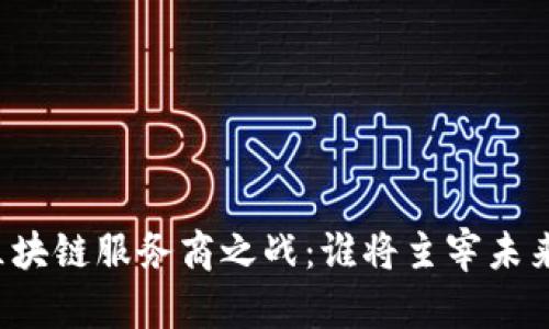 区块链服务商之战：谁将主宰未来？