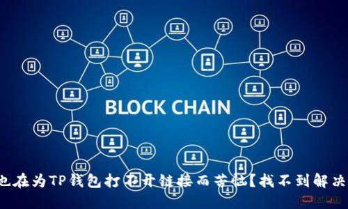 你是否也在为TP钱包打不开链接而苦恼？找不到解决方案吗？