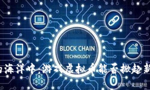 在区块链的海洋中：游戏虚拟币能否掀起新一轮狂潮？