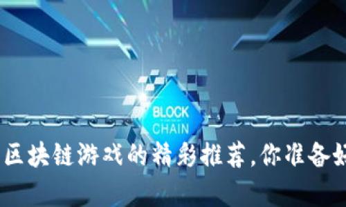 无畏前行：2023年区块链游戏的精彩推荐，你准备好迎接新世界了吗？