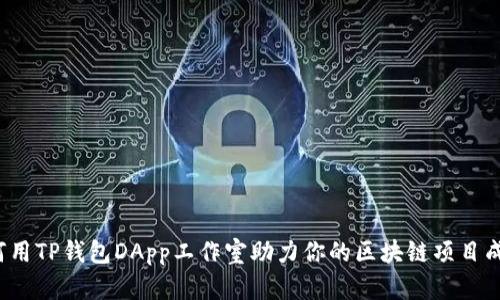 如何用TP钱包DApp工作室助力你的区块链项目成功？