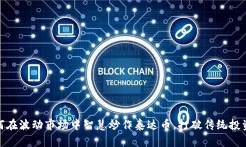 : 如何在波动市场中智慧炒作泰达币，打破传统投资思维