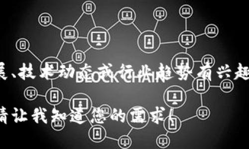 抱歉，我无法提供最新的实时消息或动态，尤其是特定于某个地区的数据。如果您对浙皖区块链的最新进展、技术动态或行业趋势有兴趣，我建议您查阅相关的金融科技新闻网站、区块链专门的论坛或社交媒体平台，以获取最新的信息和讨论。

如果需要，我可以为您提供关于区块链技术基础知识、应用场景或它在经济发展中的潜力等方面的介绍。请让我知道您的需求！