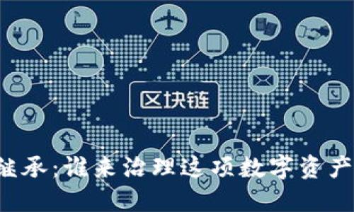 区块链继承：谁来治理这项数字资产的未来？