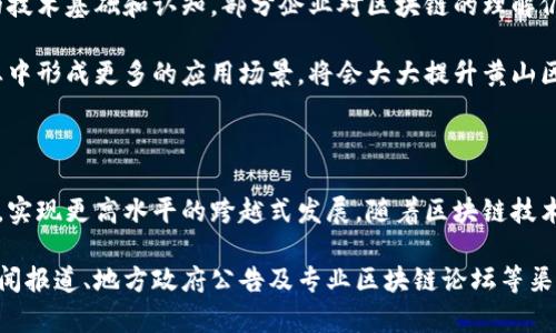 关于黄山区块链的最新消息，虽然我无法提供实时更新的信息，但可以分享一些关于黄山区块链发展的背景、现状以及未来可能的动态。以下内容会围绕区块链技术在黄山区的应用、政策支持、项目推进等方面进行详细探讨。

1. 黄山区块链技术的背景与发展

黄山区，这个位于安徽省的美丽城市，近年来积极探索区块链技术的应用。区块链作为一种去中心化的账本技术，具有不可篡改、透明、安全等特性，给各个行业带来了创新机遇。在政府政策的支持下，黄山区的区块链发展逐渐形成了以产业为驱动、以应用为导向的良好态势。

2. 政策支持与战略布局

黄山区政府对区块链技术非常重视，把它视为提升城市竞争力的重要抓手。政府出台了一系列政策，鼓励企业和创业者投入区块链领域。这些政策包括资金支持、税收优惠以及人才引进等方面的措施，为区块链项目实施提供了良好的环境。

3. 关键项目与应用场景

在黄山区，多个区块链项目已经落地。比如，地方政府与区块链企业合作，推动数字经济的发展，这些项目涉及到农业、物流、旅游等多个行业。例如，通过区块链技术追踪农产品的生产、运输和销售环节，提高了透明度，增强了消费者的信任感。

另外，黄山区还在积极探索区块链在智能合约、身份验证及版权保护领域的应用。这些技术能够有效降低交易成本，提升效率，有助于促进经济的发展。

4. 人才培养与教育支持

为了顺应区块链发展的需求，黄山区的高校和职业教育机构也开始重视区块链相关课程的开设。通过与企业合作，学校可以更好地为学生提供实训机会，这样不仅能够培养出专业的人才，还能够加强企业与学术界之间的联系。

5. 面临的挑战与未来前景

尽管黄山区在区块链技术的应用方面取得了一定进展，但仍然面临一些挑战。例如，区块链技术的普及需要一定的技术基础和认知，部分企业对区块链的理解仍然较为浅显。此外，数据隐私与安全问题也是区块链应用中必须要重视的部分。

未来，随着技术的不断成熟以及政策的进一步落实，黄山区的区块链产业有望实现更大的突破。若能够在各个行业中形成更多的应用场景，将会大大提升黄山区在数字经济领域的竞争力。

6. 结语

黄山区在区块链技术的探索与实践中展现出了积极的姿态，展望未来，期待这个地区能够乘着区块链发展的东风，实现更高水平的跨越式发展。随着区块链技术的不断完善和推广，我们有理由相信，黄山区将在数字经济的浪潮中占据一席之地。

以上是关于黄山区区块链最新消息的详细分析。如果需要获取更具体的项目进展或技术信息，建议关注相关的新闻报道、地方政府公告及专业区块链论坛等渠道。