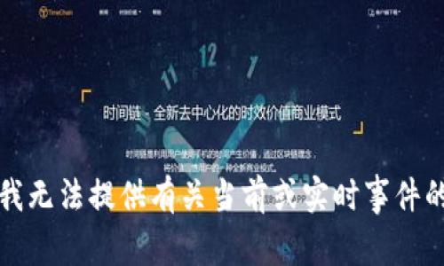 抱歉，我无法提供有关当前或实时事件的信息。