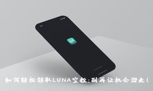 如何轻松领取LUNA空投：别再让机会溜走！
