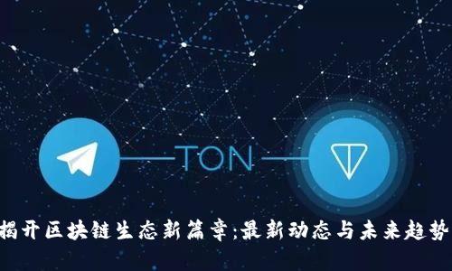 揭开区块链生态新篇章：最新动态与未来趋势!