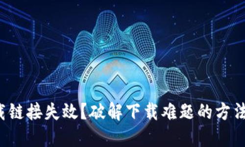 TP钱包下载链接失效？破解下载难题的方法就在这里！