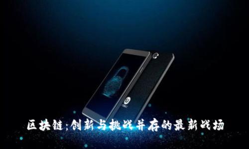 区块链：创新与挑战并存的最新战场
