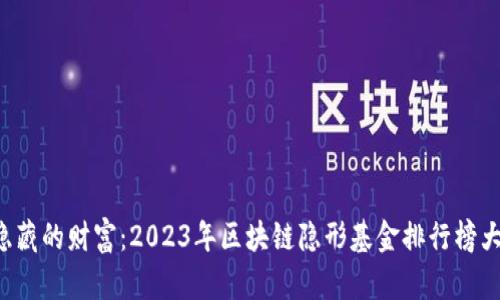 揭示隐藏的财富：2023年区块链隐形基金排行榜大揭秘！