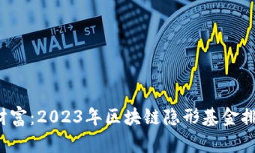 揭示隐藏的财富：2023年区块链隐形基金排行榜大揭秘！