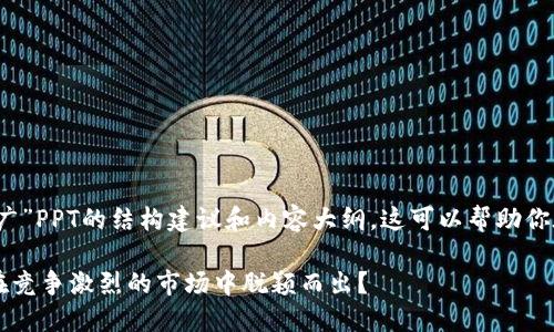 以下是关于“区块链币推广”PPT的结构建议和内容大纲，这可以帮助你在制作PPT时更具方向性：

### 如何让区块链币在竞争激烈的市场中脱颖而出？