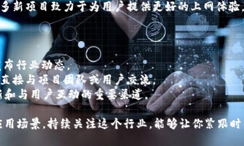 区块链行业在快速发展，不断涌现出新的项目和创新想法。以下是一些值得关注的最新区块链项目：

### 1. **Layer 2 解决方案**
Layer 2 解决方案致力于提高区块链的扩展性和效率，尤其是在以太坊等主流公链上。例如，Rollups 和状态通道技术都在积极开发中，以降低交易费用并提高交易速度。

### 2. **去中心化金融（DeFi）**
DeFi 项目仍然是区块链领域中的热门话题。许多新兴平台正在提供更加灵活和创新的金融服务。比如，流动性挖矿、借贷平台、去中心化交易所（DEX）等。

### 3. **非同质化代币（NFT）**
NFT 的应用已经从艺术和游戏扩展到了更广泛的领域，包括虚拟房地产、音乐、社交媒体等。同时，一些新项目开始探索NFT的金融化，比如NFT质押借贷平台。

### 4. **跨链技术**
解决不同区块链之间互操作性问题的项目越来越多。通过这些项目，用户可以更轻松地在不同链上进行资产转移和交互。

### 5. **隐私保护**
随着用户对隐私的关注不断增加，相关的隐私保护项目（如 zk-SNARKs 和环签名技术）也在不断发展。这让区块链能在实现去中心化的同时，也能保护用户的个人信息。

### 6. **Web3 和去中心化应用（DApp）**
Web3 新时代的到来使得去中心化应用软件继续蓬勃发展，许多新项目致力于为用户提供更好的上网体验，减少对传统公司和服务的依赖。

### 如何找到更多信息
若希望了解更多最新的区块链项目，可以关注以下途径：
- **区块链新闻网站**：如 CoinDesk、CoinTelegraph 等常发布行业动态。
- **社区和论坛**：加入 Reddit、Telegram、Discord 等社区，直接与项目团队或用户交流。
- **社交媒体**：Twitter 和 LinkedIn 是许多项目发布更新和与用户互动的重要渠道。

总之，区块链领域的创新从未停止。无论是新的技术方案还是应用场景，持续关注这个行业，能够让你紧跟时代的步伐。