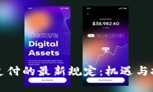 区块链跨境支付的最新规定：机遇与挑战的双刃剑