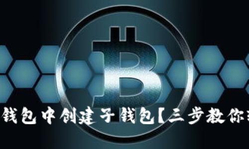 如何在TP钱包中创建子钱包？三步教你轻松搞定！