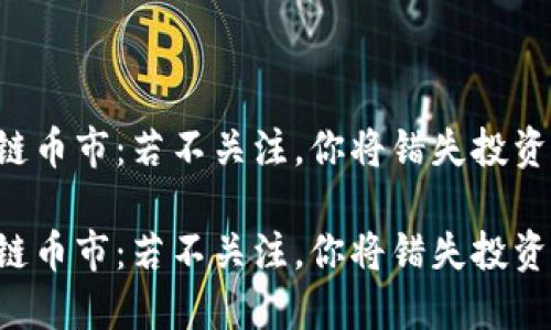 区块链币市：若不关注，你将错失投资良机！

区块链币市：若不关注，你将错失投资良机！