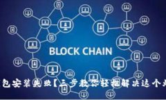 TP钱包安装失败？三步教你轻松解决这个烦恼！