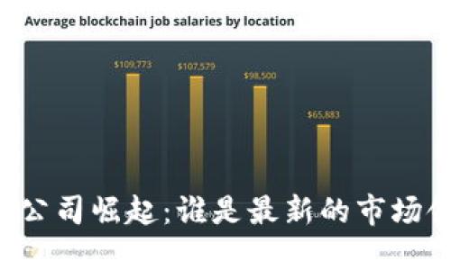 区块链公司崛起：谁是最新的市场领军者？