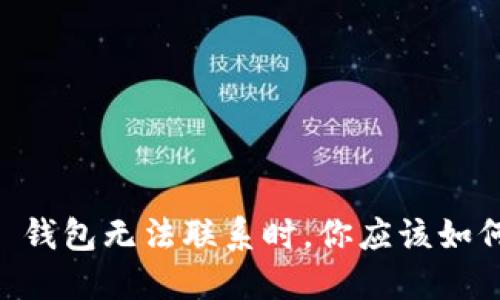 当 TP 钱包无法联系时，你应该如何应对？