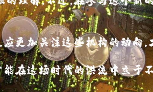 区块链币种：哪些机构在背后操盘？

区块链, 数字货币, 投资机构/guanjianci

引言：神秘的数字货币世界
区块链和数字货币如比特币和以太坊等，近年来吸引了全球投资者的目光。其去中心化的特性让许多人对其前景充满了期待，而在这些数字资产背后，无数的机构也正在悄然改变这一领域的生态格局。

各大机构的探戈：它们都在做什么？
在这个充满机会与挑战的领域里，许多投资机构和企业纷纷涌入。他们的投资不仅仅是金钱的投入，更是对未来金融体系的重塑。以下是一些重要的机构及其在数字货币市场的作用：

h41. 投资基金：为数字货币注入资金/h4
在区块链投资的浪潮中，各类投资基金应运而生。从风险投资到专注于区块链技术的基金，许多机构不仅提供资金，还增加了市场的流动性。这些基金通常会投资于初创区块链项目，试图在它们成功之前注入所需的资金。例如，加密货币投资基金如Pantera Capital和Andreessen Horowitz都在推动该领域的发展。

h42. 传统金融机构的转变/h4
越来越多的传统金融机构开始对区块链和数字货币表示关注。例如，一些大型银行已经开始探索如何将区块链技术应用于支付和清算系统中。高盛、JP摩根大通等银行不仅进入了数字货币的投资，还在技术开发上进行了积极探索。他们意识到，未来的金融世界将与区块链密不可分，因此开始在这一领域进行战略布局。

h43. 企业的参与：大公司的战略眼光/h4
科技巨头也不甘示弱，纷纷投入区块链的海洋。比如，脸书推出的天秤币（Libra），试图利用自身巨大的用户基础改变支付方式。而微众银行、阿里巴巴等互联网企业更是在区块链的应用上取得了突破。这些企业通过区块链提高了透明度和安全性，为各自的生态系统增添了新的活力。

挑战与机遇：数字货币的双刃剑
虽然数字货币市场增长迅猛，但也面临许多挑战。各国政府对数字货币的监管政策不同，有些国家积极支持，有些国家则采取限制措施。这使得投资者在进入市场时必须要考虑合规性问题。与此同时，安全问题也屡屡被提起，黑客攻击、诈骗等事件层出不穷，让投资者对市场的信心受到一定影响。

未来展望：谁能在这场数字革命中胜出？
随着技术的不断进步和市场的日益成熟，区块链和数字货币的未来充满了可能性。可能会涌现出一些具有突破性的区块链项目，改变我们对金融的理解。不过，在参与这个新的领域时，投资者需要对自身的风险承受能力有清晰的认知，并保持对市场动态的敏感度。

结语：我们与你共探未来
数字货币的世界具有无限的可能，而在这场数字革命中，各类机构的角色不容忽视。他们的参与将会为市场带来稳定与信任，而我们作为投资者，应更加关注这些机构的动向，才能更好地把握未来的投资机会。 

在这场关于区块链和数字货币的探索旅程中，不论是机构还是个人投资者，面对复杂多变的市场环境，保持开放的态度、持续学习和不断适应，才能在这场时代的洪流中立于不败之地。