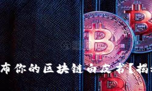 如何在币圈成功发布你的区块链白皮书？揭秘有效渠道与策略！