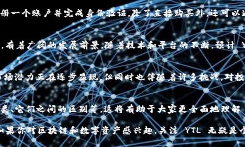 区块链技术不断发展，各种数字货币层出不穷，而 YTL（Yuan Chain Token）则是其中一个受到关注的币种。以下是关于 YTL 币的详细介绍，包括它的背景、用途、技术特性以及在区块链生态系统中的位置。

YTL币的基本概述
YTL，即 Yuan Chain Token，是基于区块链技术的一种数字货币。它主要用于支持 YuanChain 平台的运营，该平台旨在利用区块链技术提供安全、高效的金融和商业服务。YTL 的发行数量和流通量是基于其市场需求而设定的，具有一定的价值稳定性。

YTL的发行与背景
YTL 币的发行背景与中国的数字货币发展趋势密切相关。在国家推进数字货币的背景下，YTL 作为一种新兴资产，吸引了许多投资者和用户的关注。YuanChain 隶属于区块链金融领域，其愿景是构建一个透明、可信的金融生态系统，以满足用户的不同需求。

YTL的技术特性
YTL 作为区块链币种，采用了先进的技术架构。以下是其主要技术特性：
ul
    listrong去中心化：/strong YTL 的交易记录和数据都存储在区块链中，去除了对传统中心化机构的依赖。/li
    listrong透明性：/strong 所有交易信息都可以公开查阅，确保所有参与者都能对交易过程和结果有清晰的了解。/li
    listrong安全性：/strong 采用加密技术保护用户资金和交易安全，防止黑客攻击和数据篡改。/li
    listrong高效性：/strong 通过的共识算法，YTL 能够实现快速的交易确认，满足大规模金融业务的需求。/li
/ul

YTL的应用场景
YTL不仅是一种数字资产，更是许多金融服务的核心组成部分。它的应用场景包括但不限于：
ul
    listrong支付系统：/strong YTL 可用于在线支付和离线支付，用户可以用它来购买商品和服务。/li
    listrong智能合约：/strong 在区块链平台上，YTL 可以作为执行智能合约的媒介，实现自动化的交易流程。/li
    listrong资产管理：/strong 通过将传统资产与 YTL 结合，可以实现更加灵活和高效的资产管理方式。/li
/ul

YTL的市场表现
如同任何其他数字货币，YTL 的市场表现受到多方面因素的影响，包括市场情绪、政策变化及其技术进步等。投资者对 YTL 的未来充满期待，认为其在数字经济时代将会发挥重要作用。

YTL的争议与挑战
尽管 YTL 有许多潜在的优点，但它仍然面临着一些争议和挑战。例如，数字货币的合规性问题、市场监管的复杂性以及用户接受度等。此外，随着竞争的加剧，如何在众多数字货币中脱颖而出，是 YTL 及其背后团队必须面对的挑战。

如何获取YTL
如果你对 YTL 感兴趣，获取该币的方法有多种。用户可以通过数字货币交易所进行购买，通常需要注册一个账户并完成身份验证。除了直接购买外，还可以通过参与区块链平台上的项目或者活动获得 YTL。

YTL的未来展望
在全球范围内，区块链和数字货币正逐渐成为金融和互联网行业的重要组成部分。YTL 作为其中一员，有着广阔的发展前景。随着技术和平台的不断，预计 YTL 将在金融服务、商贸支付等领域发挥更加重要的作用。

总结
Yuan Chain Token（YTL）的出现，是区块链技术发展和数字经济进步的一个缩影。它的应用价值和市场潜力正在逐步显现，但同时也伴随着许多挑战。对投资者和用户而言，了解 YTL 的基本知识和未来动态，是参与这个新兴市场的重要基础。 

附录：数字货币相关知识
对 YTL 感兴趣的人，可能也想了解一些数字货币的基础知识，包括区块链的基础概念、数字货币的种类、它们之间的区别等。这将有助于大家更全面地理解 YTL 及其在市场中的位置。

以上是对YTL币的详细介绍。从技术特性到市场前景，YTL在当前的数字货币环境中都显得尤为重要。如果你对区块链和数字资产感兴趣，关注 YTL 无疑是个不错的选择。
