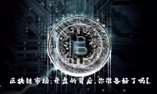 区块链市场：开盘的背后，你准备好了吗？