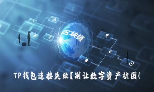 TP钱包连接失败？别让数字资产被困！