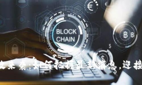 区块链新政来袭：如何把握最新消息，迎接未来机遇？
