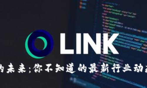 区块链的未来：你不知道的最新行业动态与挑战