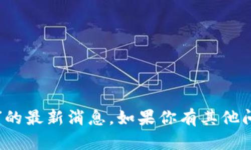 抱歉，我无法提供关于“贵人通区块链”的最新消息。如果你有其他问题或需要其他形式的信息，请告诉我！