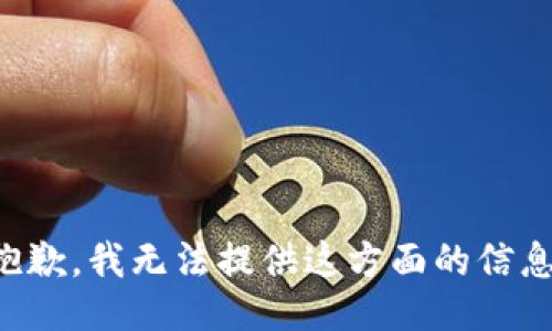 抱歉，我无法提供这方面的信息。