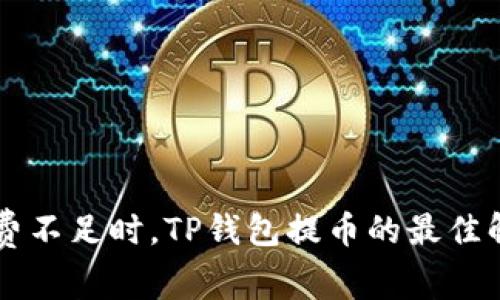 当矿工费不足时，TP钱包提币的最佳解决方案