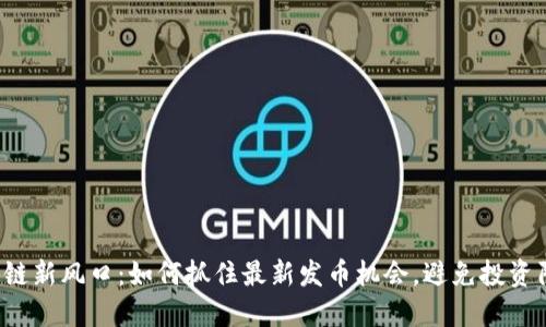 区块链新风口：如何抓住最新发币机会，避免投资陷阱？