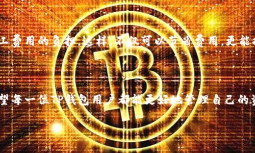   揭秘TP钱包的矿工费用获取方式：不再让手续费成为负担 / 

 guanjianci TP钱包, 矿工费用, 加密货币 /guanjianci 

引言：对于加密货币爱好者来说，矿工费用的重要性不言而喻

在加密货币的世界中，交易的顺利进行往往需要支付一定的矿工费用，这不仅是为了奖励网络中的矿工，也是为了确保交易能够被及时处理。TP钱包作为一个流行的数字钱包，提供了一种简单的方式来管理和转移加密资产。然而，很多用户在使用过程中可能会对矿工费用感到困惑，甚至陷入高昂手续费的烦恼。这里，我们将深入探讨TP钱包中如何获取和管理矿工费用，以帮助您更好地掌控个人资产。

什么是矿工费用？为何如此重要？

矿工费用是用户在进行加密货币交易时支付给矿工的金额，矿工们负责验证交易并将其记录在区块链上。费用的高低通常取决于网络的拥堵程度，越是繁忙的时段，矿工费用可能也会相应增加。但对于用户而言，合理的矿工费用不仅可以提高交易的优先级，还能在一定程度上节省交易成本。

TP钱包中的矿工费用是如何计算的？

在TP钱包中，矿工费用的计算与多个因素有关，包括但不限于交易的大小、网络的繁忙程度以及您设定的费用优先级。通常，TP钱包会根据实时网络状况提供一组建议的矿工费用选项。用户可以根据自己的需求选择合适的手续费，从而确保交易的顺利执行。

如何设置TP钱包的矿工费用？

在TP钱包中设置矿工费用也并不复杂。首先，用户在发起交易时，可以看到“手续费”或“矿工费用”的选项。在这里，用户可以选择默认的手续费，也可以根据自己的需求自定义费用。比如在网络繁忙时，您可能希望提高手续费，以确保交易迅速被确认；而在网络空闲时，则可以选择较低的费用，来节省成本。

如何获取更优的矿工费用？

为了获取更优的矿工费用，用户可以尝试以下几种策略：首先，关注网络状况。很多区块链浏览器提供实时的交易费用信息，帮助用户判断何时发起交易；其次，采用分批交易的策略。在不急于立即完成交易的情况下，可以将交易分批进行，以降低整体费用；最后，利用TP钱包的智能合约功能，在特定条件满足时执行交易，这样不仅可以降低矿工费用，还可以增加交易的灵活性。

常见问题：用户对矿工费用的疑虑与解答

不少用户在使用TP钱包时对于矿工费用的疑虑集中在几个方面。首先是“是否有固定的矿工费用？”实际上，矿工费用是浮动的，受市场情况影响较大。其次，“如何才能避免支付过高的费用？”用户可以事先查询网络状况，并选择合理时间进行交易。此外，“TP钱包的矿工费用是否比其他钱包更高？”这一点并没有定论，实际费用与网络拥堵状态关联较大，不同钱包的费用并无固定差异。

总结：掌控TP钱包中的矿工费用

在使用TP钱包进行加密资产交易时，理解和掌控矿工费用是非常关键的一步。通过合理设置和及时关注网络状况，用户完全可以在享受安全、便捷交易的同时，最大程度地降低矿工费用的负担。这样，不仅可以节省费用，更能提高资金使用的灵活性！希望以上内容能帮助您更好地理解和应用TP钱包，在加密货币的世界里尽情探索与前行。

结语：拥抱加密世界，智慧应对每一笔交易

随着加密货币行业的发展，矿工费用的管理变得越发重要。TP钱包作为一个便捷的选择，它不仅为用户提供了安全可靠的交易环境，也让用户有机会深入了解矿工费用的运作。希望每一位TP钱包用户都能更好地管理自己的资产，做出明智的交易决定。在这个充满挑战与机遇的数字时代，愿我们都能在探索加密国度的同时，保持清晰的头脑与智慧的决策。 

如果您还有其他关于TP钱包或矿工费用的问题，请随时与我们联系，我们乐意提供帮助！