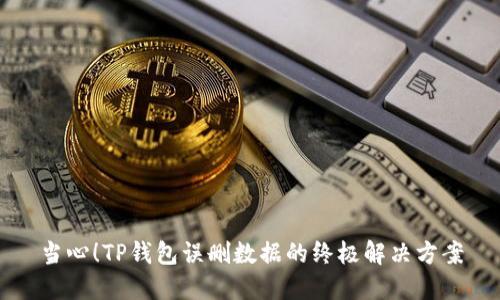 当心！TP钱包误删数据的终极解决方案