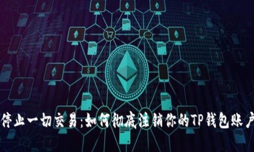 停止一切交易：如何彻底注销你的TP钱包账户