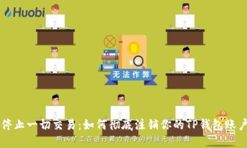 停止一切交易：如何彻底注销你的TP钱包账户