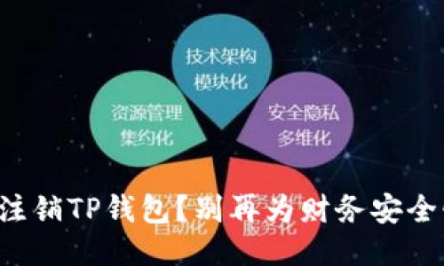 如何轻松注销TP钱包？别再为财务安全忧心忡忡！