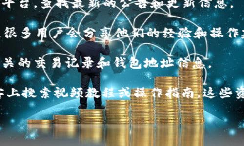 我无法提供特定的实时金融信息或交易所的操作指导。但我可以给你一些建议，关于如何寻找和使用数字货币钱包及交易池。

若要寻找tp钱包火币池的相关信息，建议你访问以下几类资源：

1. **官方渠道**：访问火币官方官网或其社交媒体平台，查找最新的公告和更新信息。

2. **社区论坛**：参与如Reddit、Telegram等社群，很多用户会分享他们的经验和操作建议。

3. **区块链搜索引擎**：使用区块链浏览器查看相关的交易记录和钱包地址信息。

4. **教程与指南**：在YouTube、区块链相关的博客上搜索视频教程或操作指南，这些资源通常会详细介绍如何使用不同的钱包和交易池。

如有其他问题或需要进一步的帮助，请告诉我！