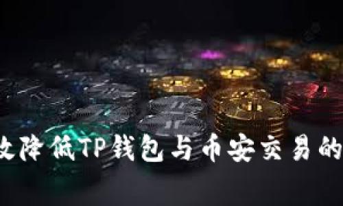 如何有效降低TP钱包与币安交易的矿工费？