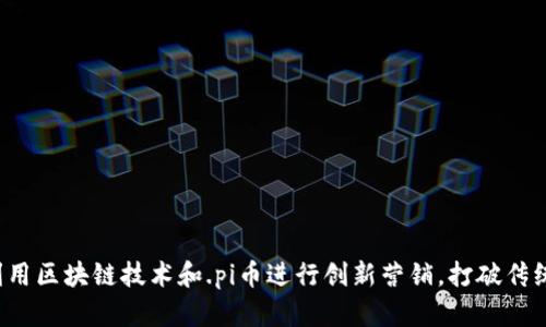 怎样利用区块链技术和.pi币进行创新营销，打破传统局限？