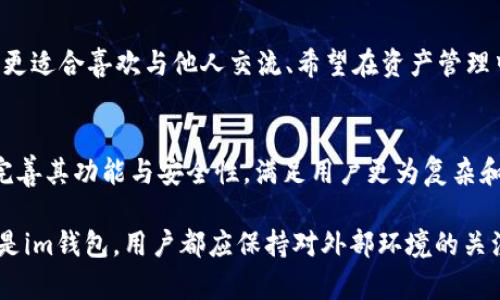 在数字货币和加密货币的世界中，钱包是存储和管理数字资产的重要工具。tp钱包和im钱包都是用户可以选择的加密货币钱包，它们各有特点和功能，适合不同需求的用户。下面将对这两种钱包进行详细介绍。

tp钱包简介
tp钱包是一款广受欢迎的多链数字货币钱包，支持多种加密货币的存储和管理。其用户界面简单易用，适合新手和经验丰富的用户。tp钱包不仅可以安全存储用户的资产，还是一个去中心化的交易平台，方便用户进行交易和交换数字货币。

特点与功能
tp钱包的最大特点是其多功能性。用户可以在一个平台上管理不同类型的加密货币，无需下载多个钱包。tp钱包还支持众多区块链平台，包括以太坊、比特币、TRON等。用户只需通过简单的操作，就可以进行快速的资产转移和交易。此外，tp钱包还提供了良好的安全性，采用了高强度的加密技术，确保用户的资金安全。

安全性
安全性是用户选择钱包时最重要的考虑因素之一。tp钱包确保用户的私钥在设备中安全存储，并且提供了对交易的多重验证。即使在连接互联网时，钱包中的资产也受到保护，用户可以随时监控和管理自己的财务状况。

用户体验
tp钱包致力于为用户提供简单流畅的体验。钱包的界面设计直观，用户可以轻松找到所需的功能。无论是转账、兑换还是查看资产，这些操作都显得轻而易举。对于新手用户，tp钱包还提供了详细的使用指南和客服支持，帮助用户快速上手。

im钱包简介
im钱包是另一种日益受到欢迎的加密货币钱包，可能更注重社交功能与即时通信集成。im钱包不仅是一个数字资产管理工具，同时也可以在平台内与朋友或家人进行即时消息交流。用户可以在一个应用中完成资产管理和即时通讯，提供了便利性。

特点与功能
im钱包的一个显著特点是其社交媒体集成。用户可以轻松地通过应用程序共享自己的交易和资产状态，甚至可以通过社交渠道进行数字货币的赠与。im钱包还支持多种加密货币，并且通过其快速交易功能，用户可以快速进行转账和收款，以实现更高效的资产管理。

安全性
im钱包在安全性方面也采取了多重保障措施。它使用了先进的加密技术来保护用户的信息和资产安全。此外，用户可以设置生物识别或密码解锁，提高了钱包的安全层级。即使在使用社交功能时，用户的私密信息也会得到妥善保护。

用户体验
im钱包的用户界面设计友好，操作简单。用户可以在主界面上查看资产情况，并快速进行各种操作。其社交功能的设计让用户在数字资产管理的过程中增加了互动，令使用体验更加丰富。同时，应用内也提供了 FAQ 和论坛，帮助解决用户在使用过程中的疑问。

总结对比
总的来说，tp钱包和im钱包各有千秋，用户可以根据自己的需求进行选择。tp钱包适合那些重视资产安全和多功能性的用户，而im钱包则更适合喜欢与他人交流、希望在资产管理中融入社交元素的用户。在选择钱包时，用户应充分考虑个人需求和使用习惯，以便做出最佳选择。

未来前景
随着区块链技术的不断发展，数字资产的使用将会越来越普遍。tp钱包和im钱包作为这一变化中的重要工具，必将在未来的发展中不断完善其功能与安全性，满足用户更为复杂和多样化的需求。选择合适的钱包，能够帮助用户在数字货币市场中更加游刃有余，应对未来的各种挑战。

在决定使用哪个钱包之前，建议用户仔细阅读其官方资料，确认其功能和安全性，确保所选择的方案最符合自己的需求。无论是tp钱包还是im钱包，用户都应保持对外部环境的关注，及时更新并采取必要的其保措施，确保自己的数字资产长期安全。